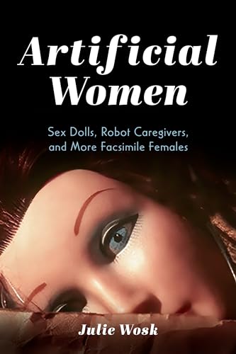 Wosk - Artificial Women: Sex Dolls, Robot Caregivers, and More Facsimi